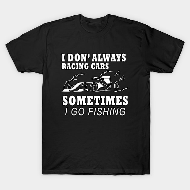 I Don't Always Racing Cars Sometimes I Go Fishing T-Shirt by amazinstore